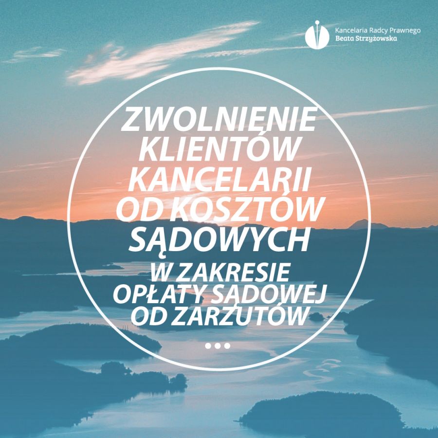 CAŁOŚCIOWE ZWOLNIENIE KLIENTÓW KANCELARII OD KOSZTÓW SĄDOWYCH W ZAKRESIE OPŁATY SĄDOWEJ OD ZARZUTÓW